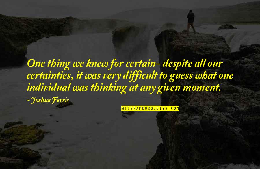 Sporleder Feeds Quotes By Joshua Ferris: One thing we knew for certain- despite all Sporleder Feeds Quotes By Joshua Ferris: One thing we knew for certain- despite all