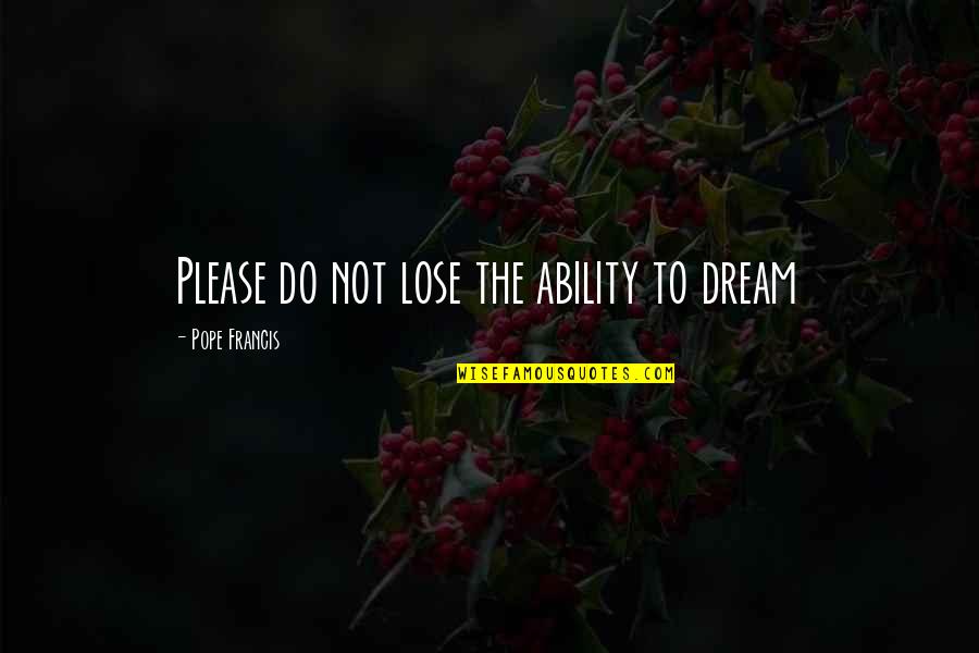 Sporleder Marshall Quotes By Pope Francis: Please do not lose the ability to dream