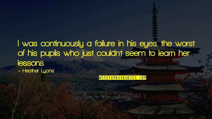 Sporrer Glidden Quotes By Heather Lyons: I was continuously a failure in his eyes, Sporrer Glidden Quotes By Heather Lyons: I was continuously a failure in his eyes,