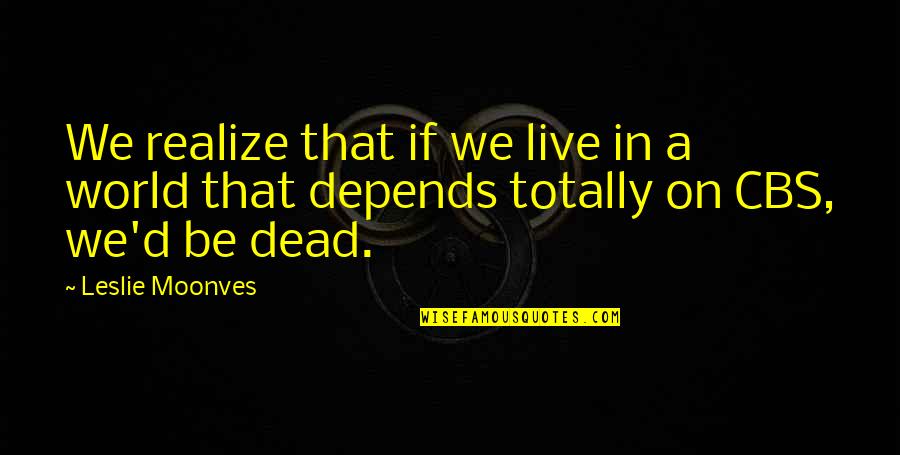 Sporrer Justin Quotes By Leslie Moonves: We realize that if we live in a