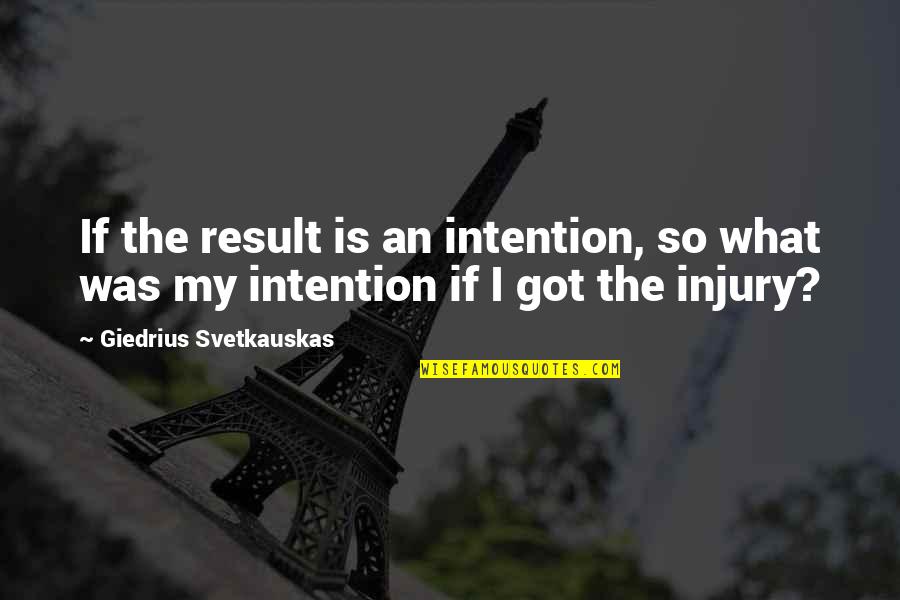 Sport Injury Quotes By Giedrius Svetkauskas: If the result is an intention, so what Sport Injury Quotes By Giedrius Svetkauskas: If the result is an intention, so what