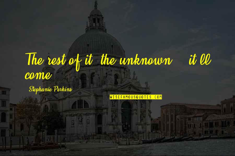 Sport Player Quotes By Stephanie Perkins: The rest of it, the unknown... it'll come Sport Player Quotes By Stephanie Perkins: The rest of it, the unknown... it'll come