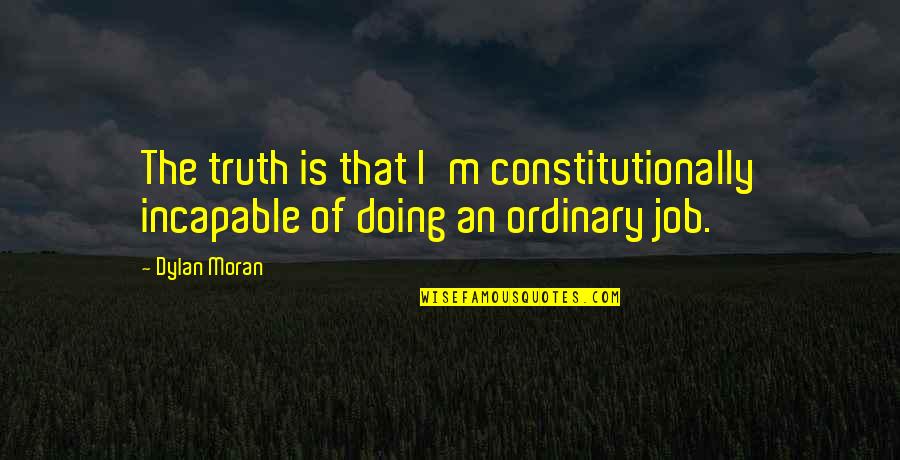 Sportando Basket Quotes By Dylan Moran: The truth is that I'm constitutionally incapable of