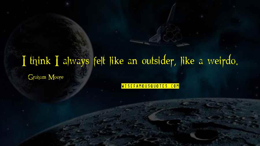 Sporting Greats Quotes By Graham Moore: I think I always felt like an outsider,