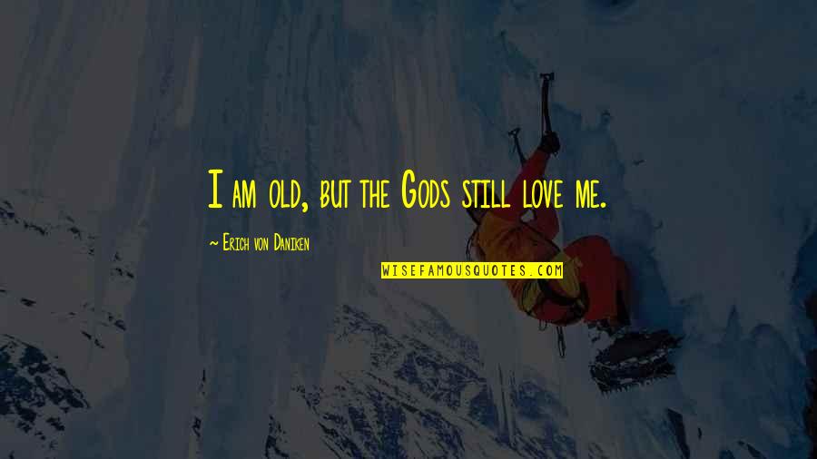 Sportive Spirit Quotes By Erich Von Daniken: I am old, but the Gods still love