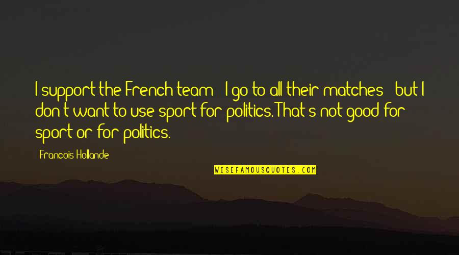 Sports And Politics Quotes By Francois Hollande: I support the French team - I go