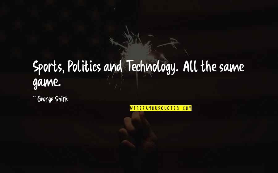 Sports And Politics Quotes By George Shirk: Sports, Politics and Technology. All the same game.
