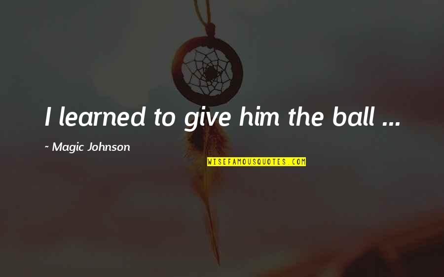 Sports Ball Quotes By Magic Johnson: I learned to give him the ball ...