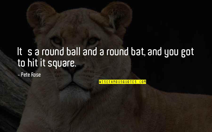 Sports Ball Quotes By Pete Rose: It's a round ball and a round bat,