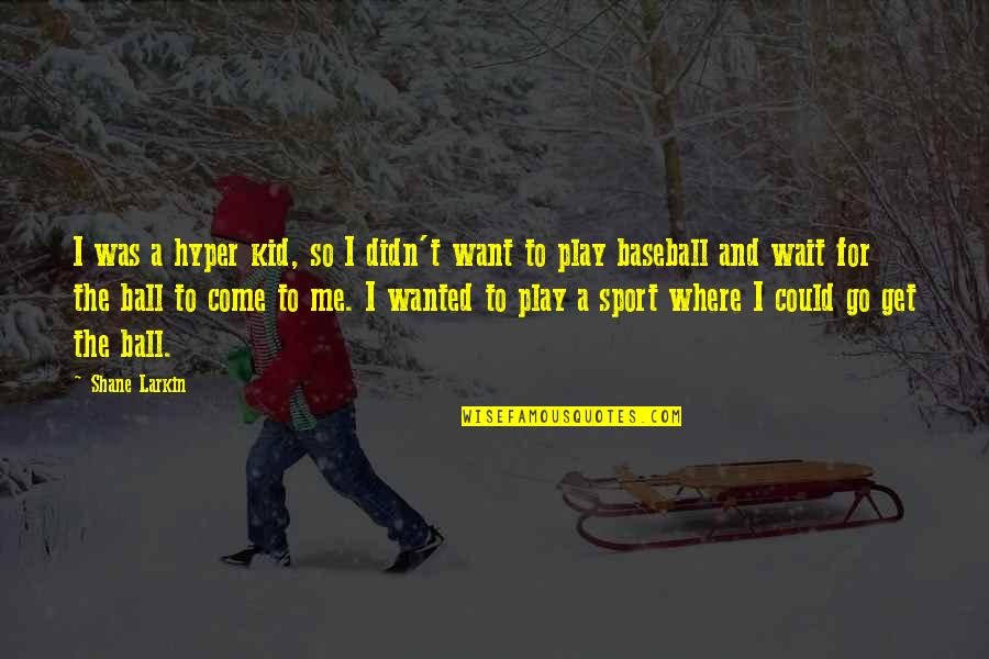 Sports Ball Quotes By Shane Larkin: I was a hyper kid, so I didn't
