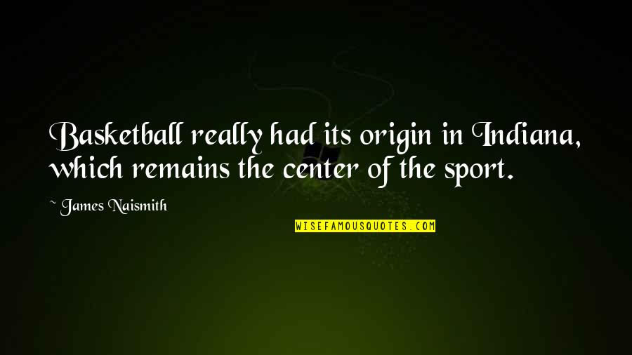 Sports Basketball Quotes By James Naismith: Basketball really had its origin in Indiana, which