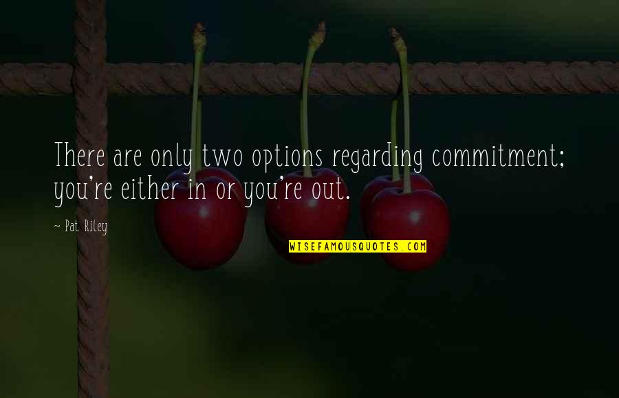 Sports Basketball Quotes By Pat Riley: There are only two options regarding commitment; you're