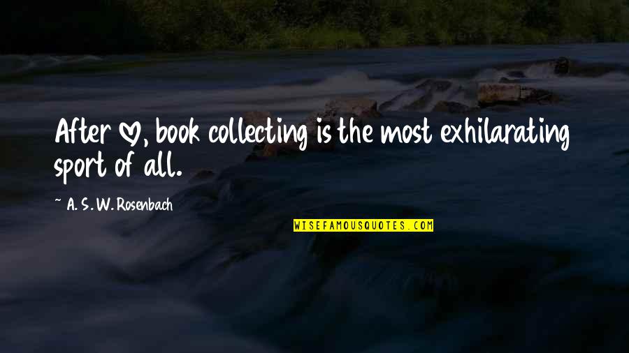 Sports Book Quotes By A. S. W. Rosenbach: After love, book collecting is the most exhilarating