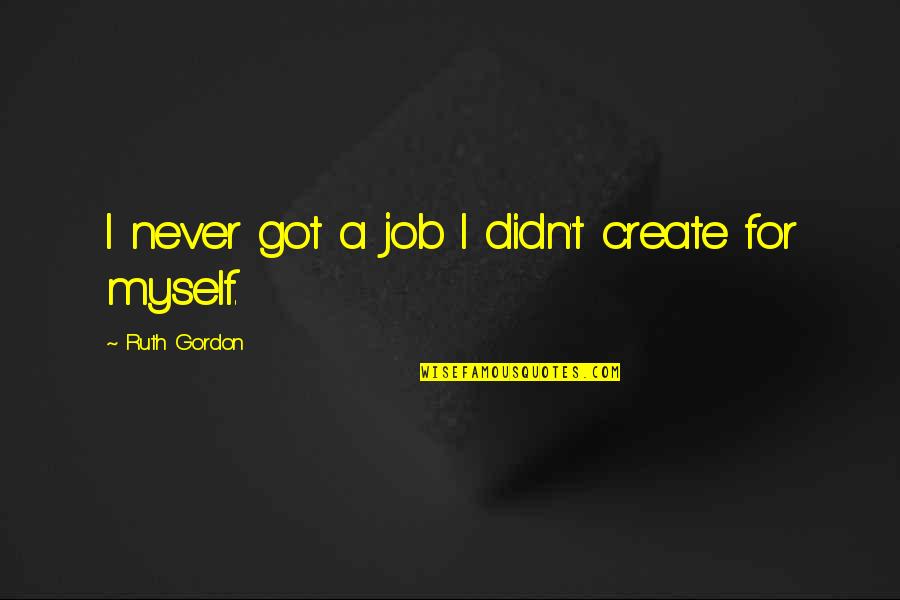 Sports Changing Life Quotes By Ruth Gordon: I never got a job I didn't create