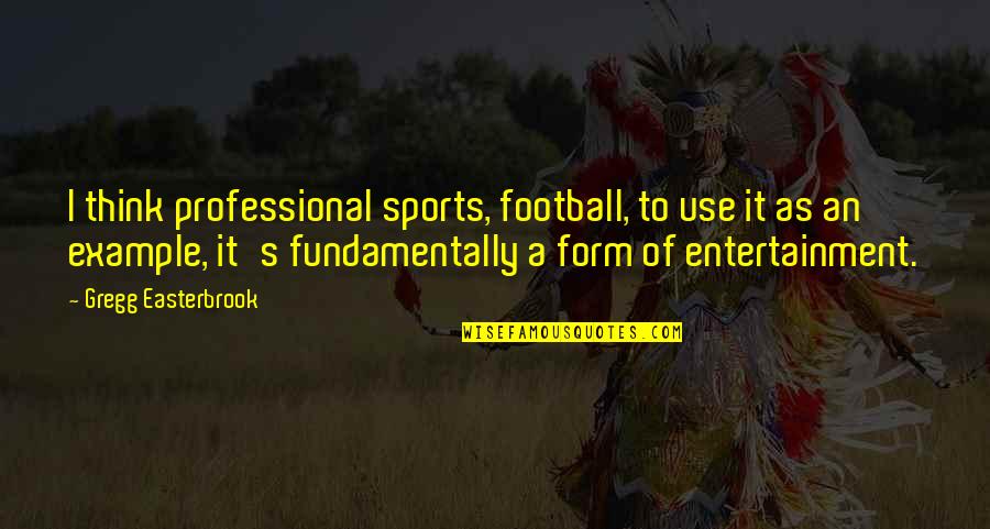 Sports Entertainment Quotes By Gregg Easterbrook: I think professional sports, football, to use it