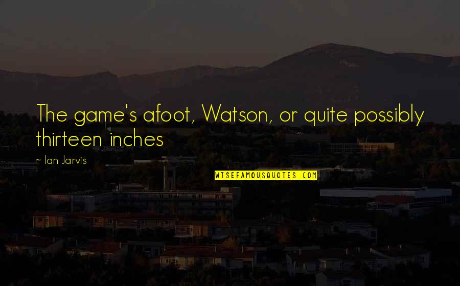 Sports Entertainment Quotes By Ian Jarvis: The game's afoot, Watson, or quite possibly thirteen