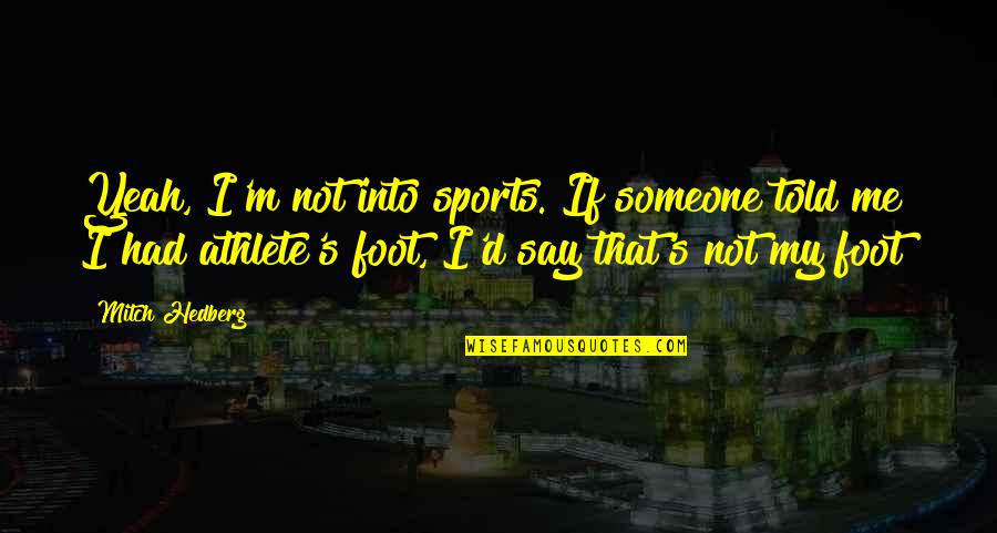 Sports Funny Quotes By Mitch Hedberg: Yeah, I'm not into sports. If someone told