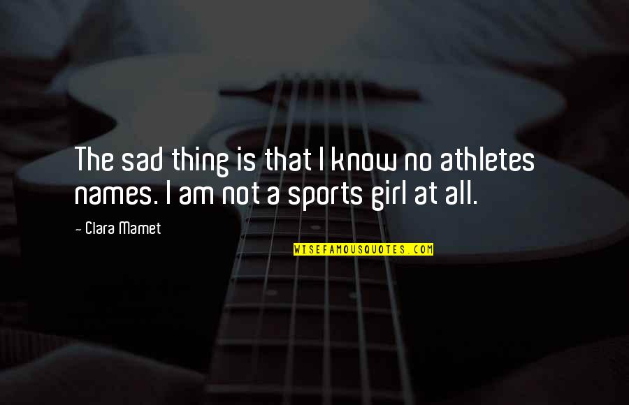 Sports Girl Quotes By Clara Mamet: The sad thing is that I know no