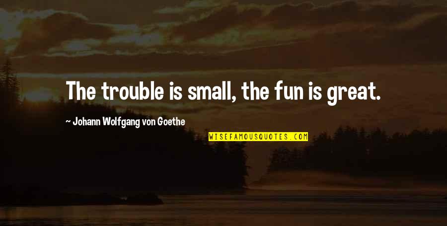 Sports Girl Quotes By Johann Wolfgang Von Goethe: The trouble is small, the fun is great.