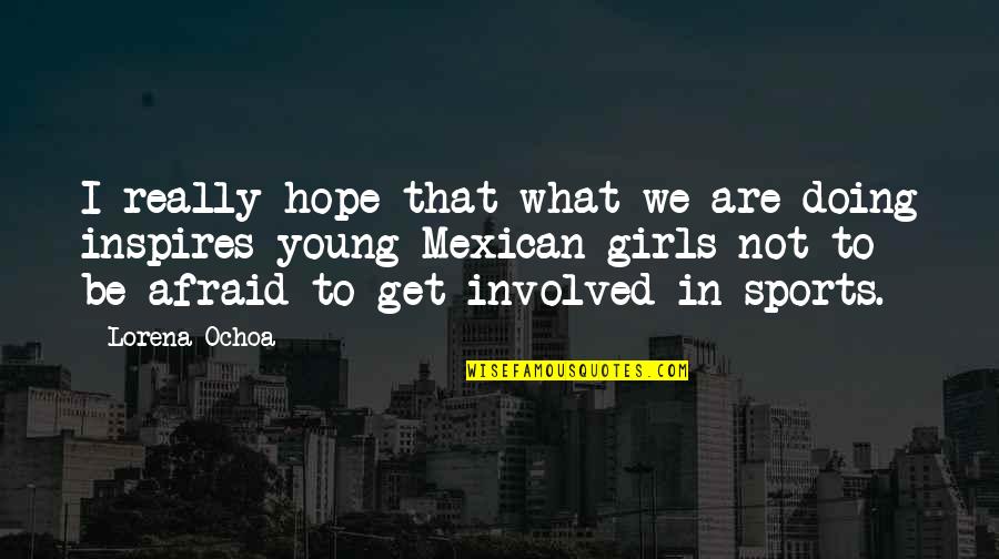 Sports Girl Quotes By Lorena Ochoa: I really hope that what we are doing