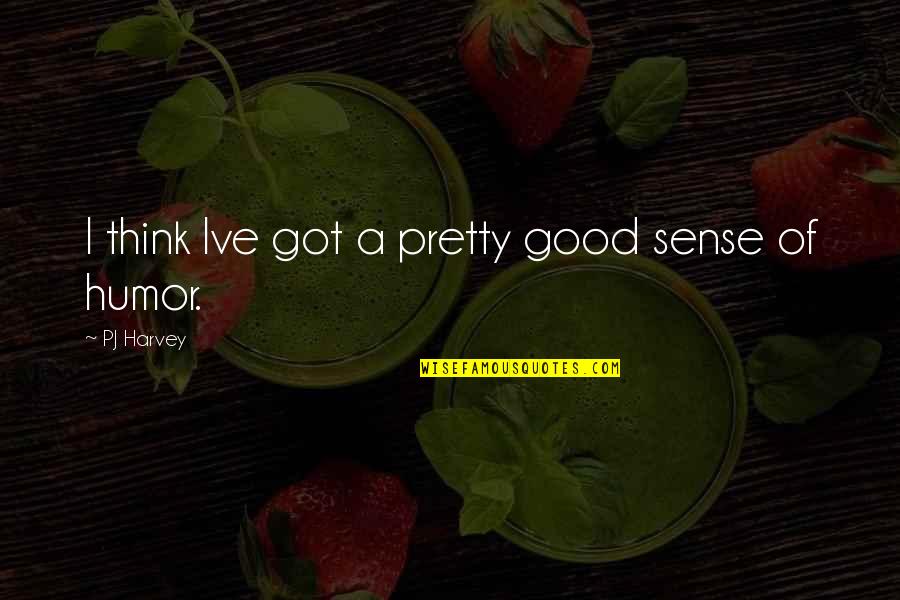 Sports Is A Way Of Life Quotes By PJ Harvey: I think Ive got a pretty good sense Sports Is A Way Of Life Quotes By PJ Harvey: I think Ive got a pretty good sense