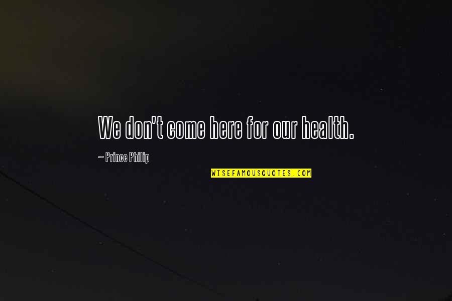 Sports Journalist Quotes By Prince Philip: We don't come here for our health. Sports Journalist Quotes By Prince Philip: We don't come here for our health.