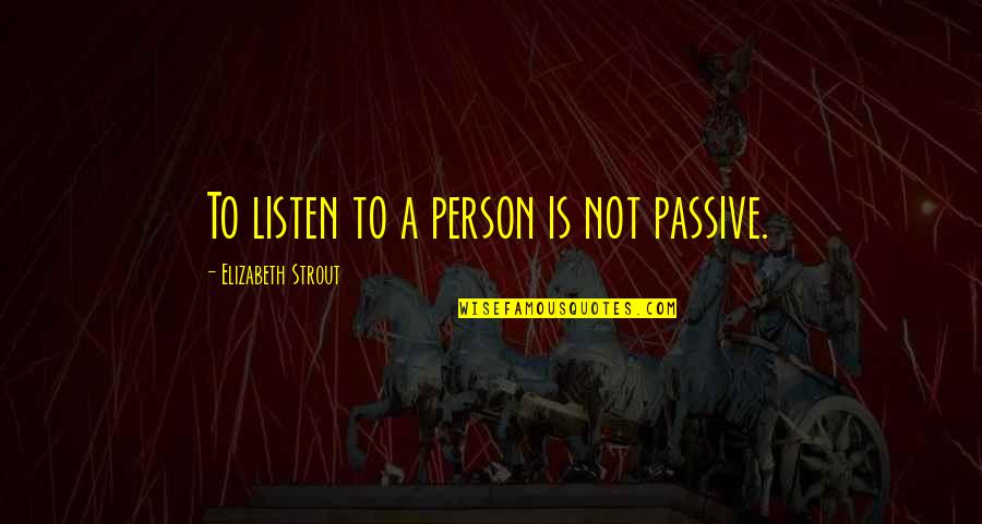 Sports Junkies Quotes By Elizabeth Strout: To listen to a person is not passive.