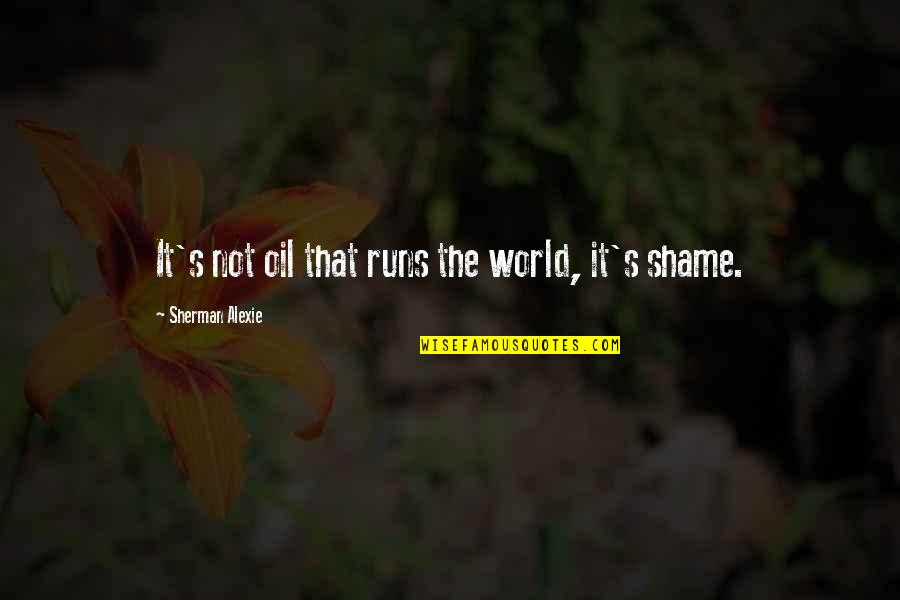Sports Junkies Quotes By Sherman Alexie: It's not oil that runs the world, it's