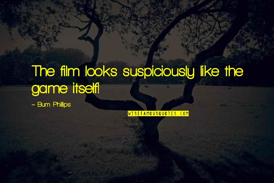 Sports N Games Quotes By Bum Phillips: The film looks suspiciously like the game itself! Sports N Games Quotes By Bum Phillips: The film looks suspiciously like the game itself!