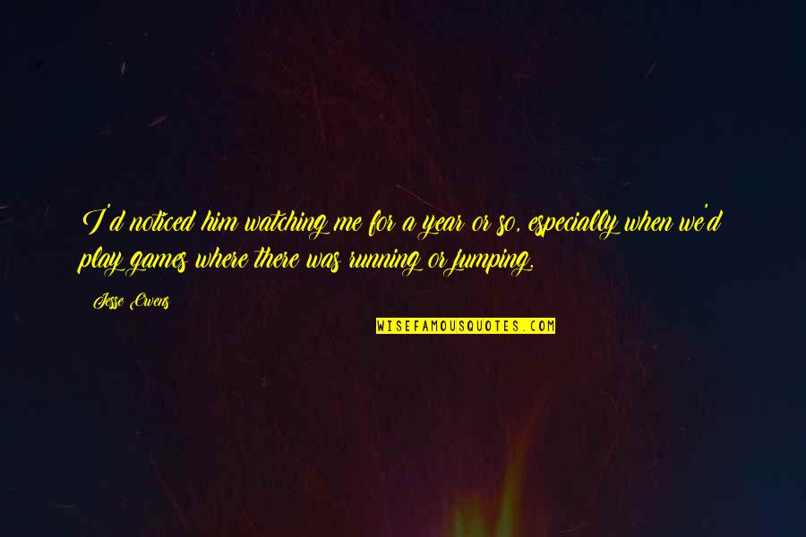 Sports N Games Quotes By Jesse Owens: I'd noticed him watching me for a year Sports N Games Quotes By Jesse Owens: I'd noticed him watching me for a year