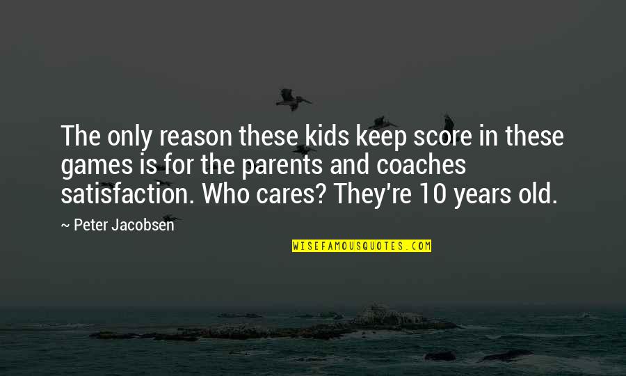 Sports N Games Quotes By Peter Jacobsen: The only reason these kids keep score in Sports N Games Quotes By Peter Jacobsen: The only reason these kids keep score in