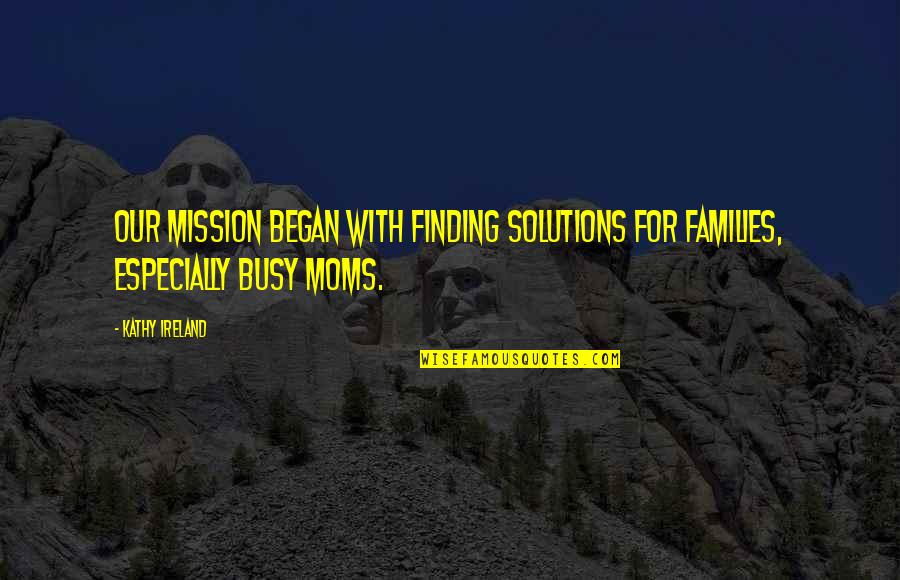 Sports Reflection Quotes By Kathy Ireland: Our mission began with finding solutions for families,