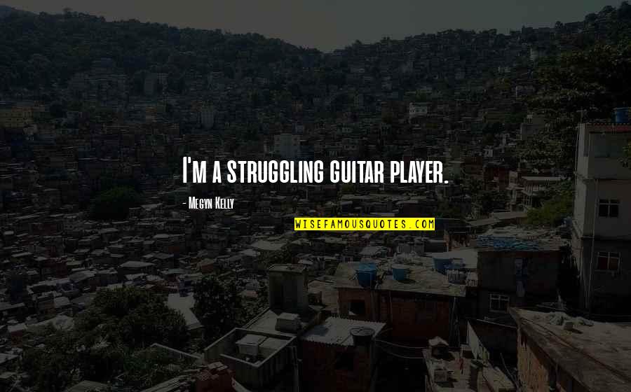 Sports Reflection Quotes By Megyn Kelly: I'm a struggling guitar player. Sports Reflection Quotes By Megyn Kelly: I'm a struggling guitar player.