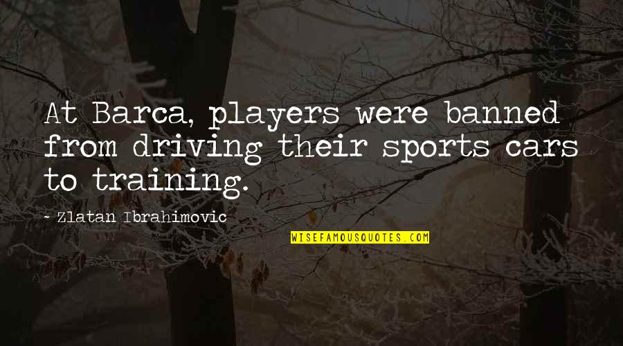 Sports Training Quotes By Zlatan Ibrahimovic: At Barca, players were banned from driving their