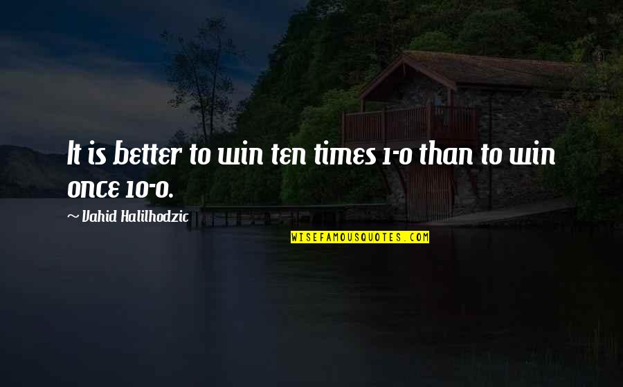 Sports Winning Quotes By Vahid Halilhodzic: It is better to win ten times 1-0