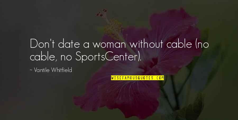 Sportscenter Quotes By Vantile Whitfield: Don't date a woman without cable (no cable,