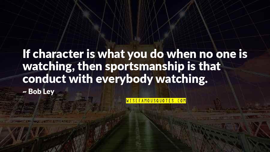 Sportsmanship Quotes By Bob Ley: If character is what you do when no