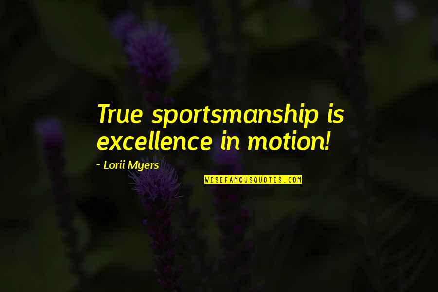 Sportsmanship Quotes By Lorii Myers: True sportsmanship is excellence in motion!