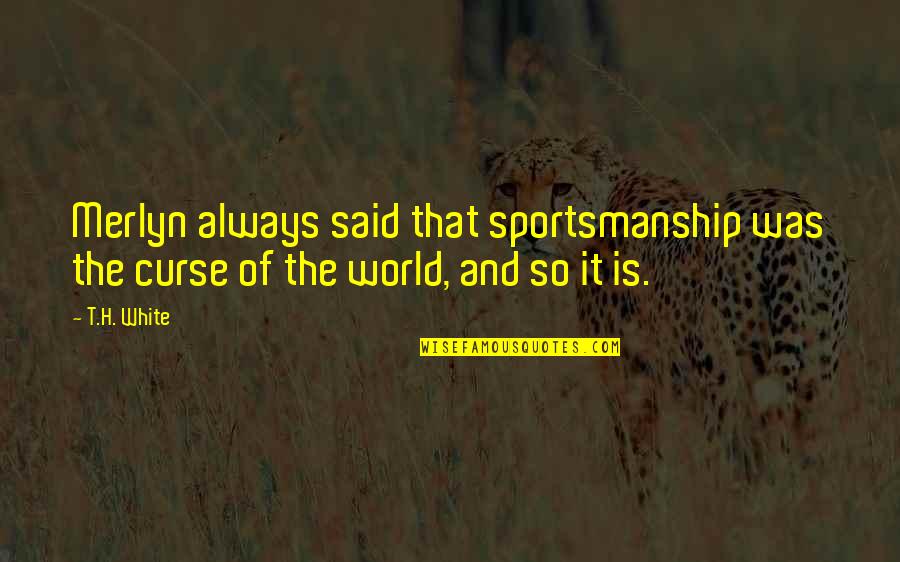 Sportsmanship Quotes By T.H. White: Merlyn always said that sportsmanship was the curse