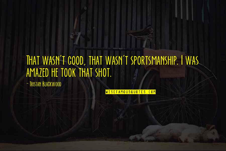 Sportsmanship Quotes By Tristan Blackwood: That wasn't good, that wasn't sportsmanship. I was