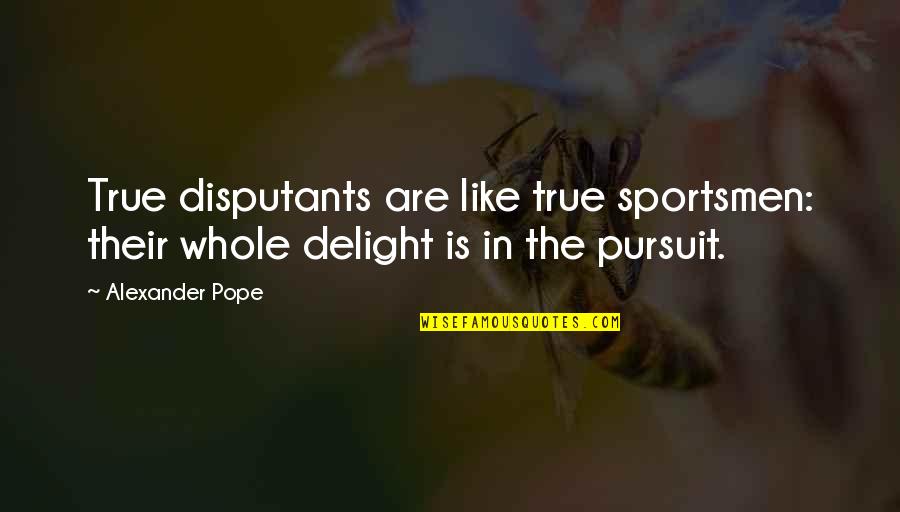 Sportsmen Quotes By Alexander Pope: True disputants are like true sportsmen: their whole