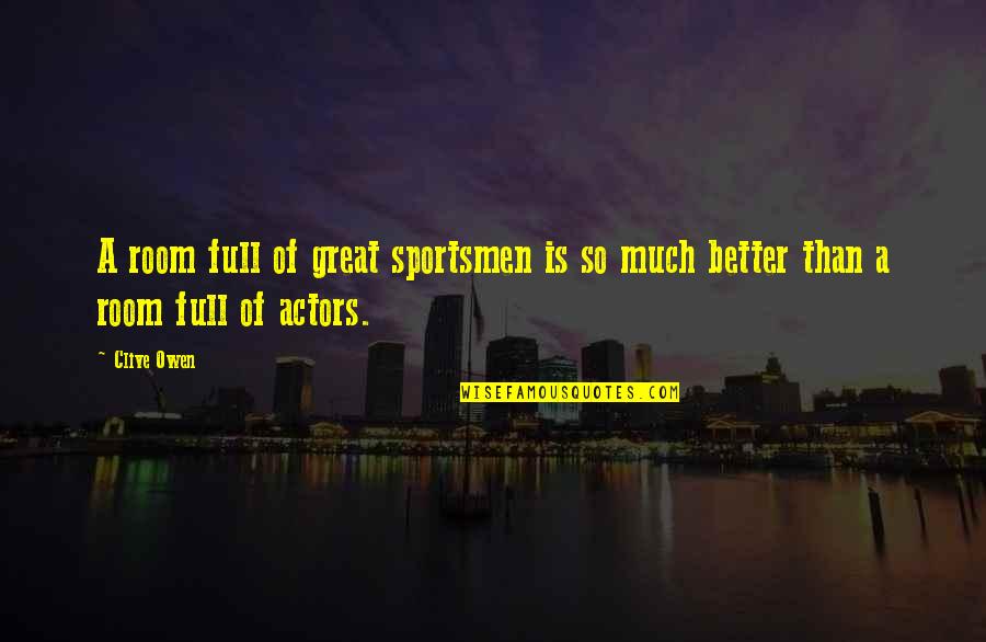 Sportsmen Quotes By Clive Owen: A room full of great sportsmen is so