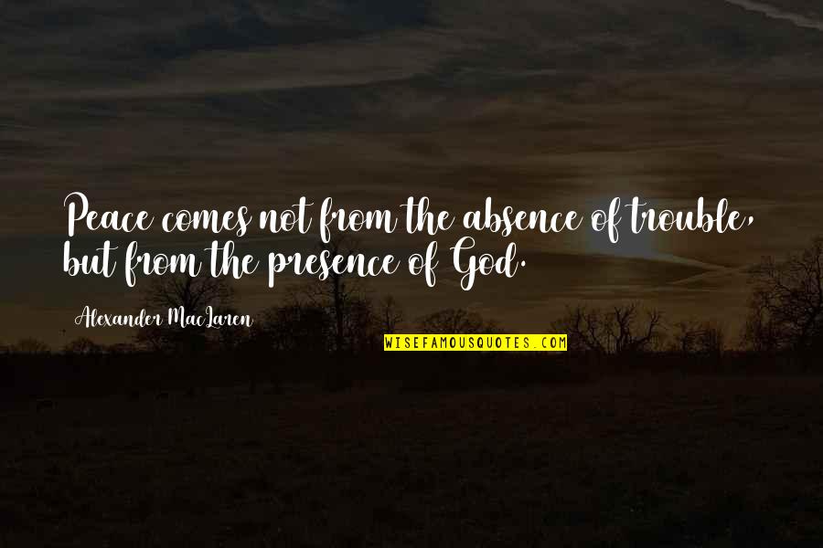 Sposati E Quotes By Alexander MacLaren: Peace comes not from the absence of trouble, Sposati E Quotes By Alexander MacLaren: Peace comes not from the absence of trouble,
