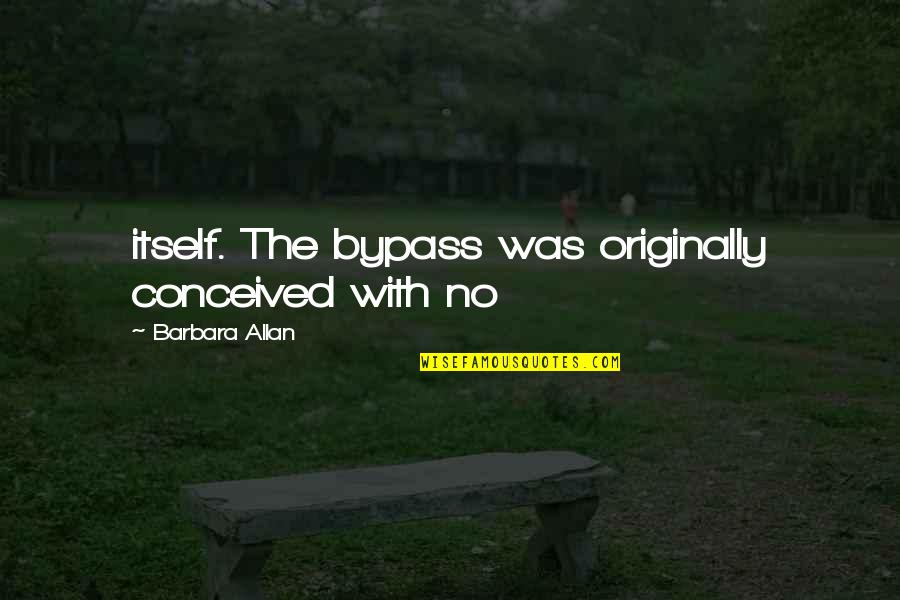Sposobnosc Quotes By Barbara Allan: itself. The bypass was originally conceived with no Sposobnosc Quotes By Barbara Allan: itself. The bypass was originally conceived with no