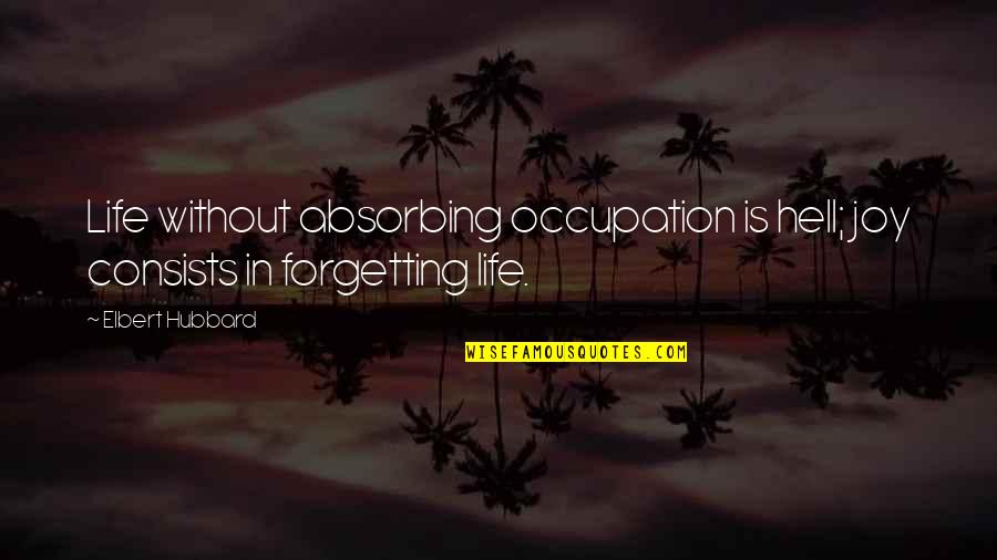 Spot Conlon Quotes By Elbert Hubbard: Life without absorbing occupation is hell; joy consists