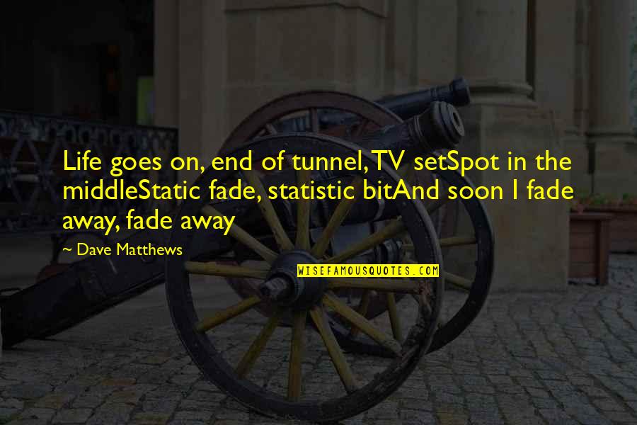 Spot On Quotes By Dave Matthews: Life goes on, end of tunnel, TV setSpot