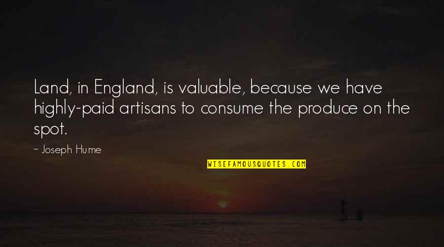 Spot On Quotes By Joseph Hume: Land, in England, is valuable, because we have