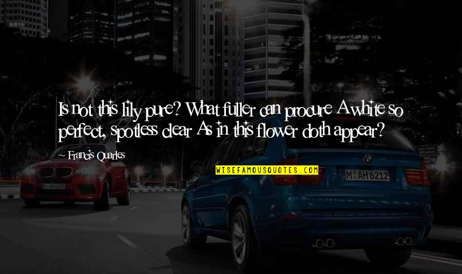 Spotless Quotes By Francis Quarles: Is not this lily pure? What fuller can Spotless Quotes By Francis Quarles: Is not this lily pure? What fuller can