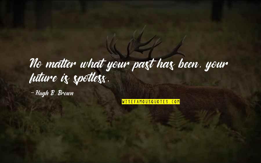 Spotless Quotes By Hugh B. Brown: No matter what your past has been, your Spotless Quotes By Hugh B. Brown: No matter what your past has been, your