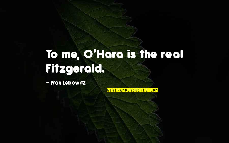 Spotlight People Quotes By Fran Lebowitz: To me, O'Hara is the real Fitzgerald.